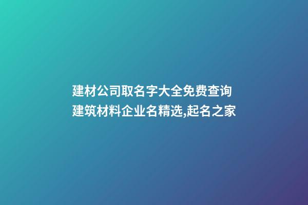 建材公司取名字大全免费查询 建筑材料企业名精选,起名之家